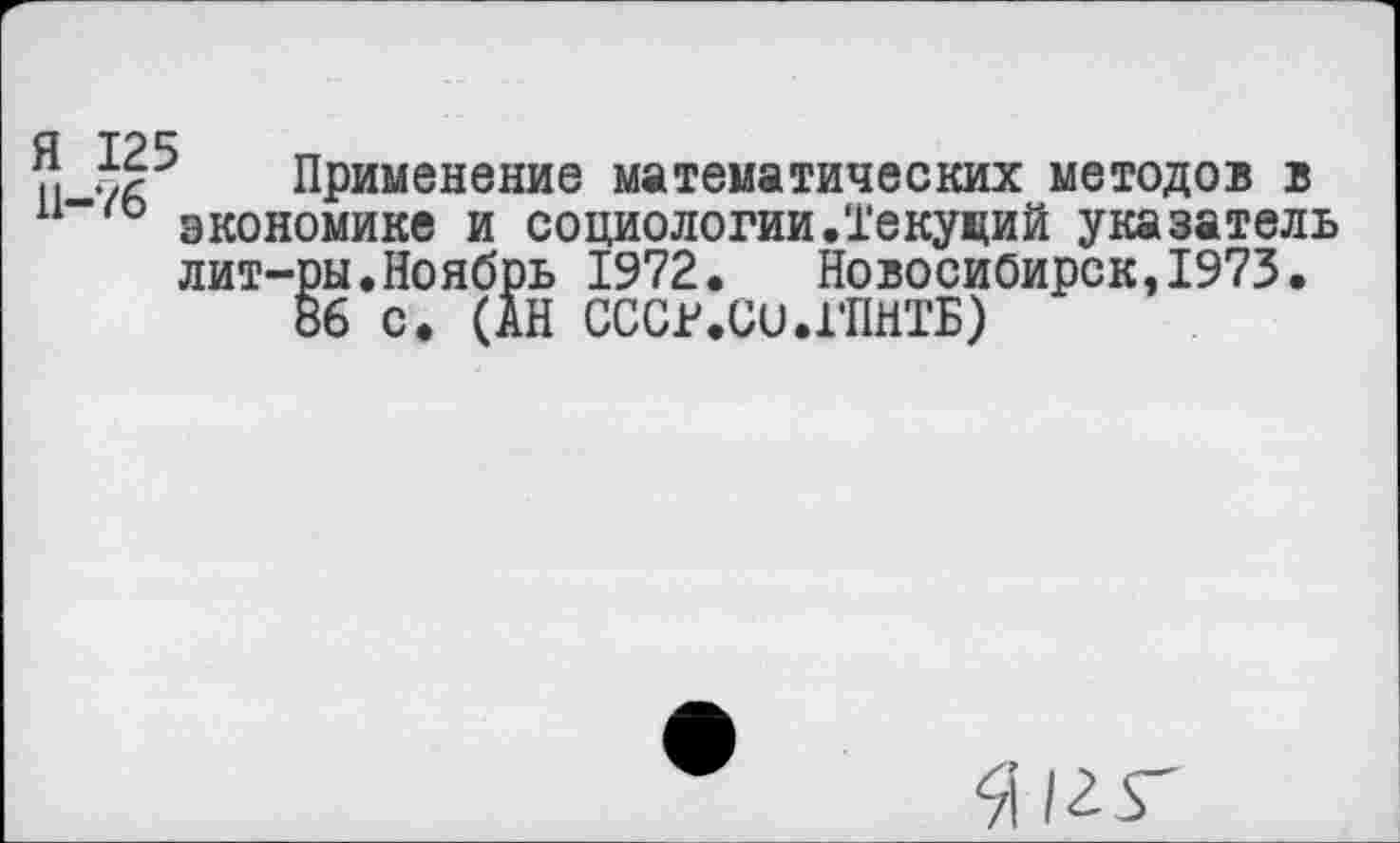 ﻿Применение математических методов в экономике и социологии.Текущий указатель лит-ры.Ноябрь 1972. Новосибирск,1973.
86 с. (АН СССР.Си.ГПНТБ)